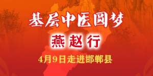“基层中医圆梦燕赵行”4月9日将走进邯郸县