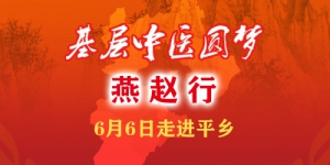 "基层中医圆梦燕赵行"6月6日将走进邢台平乡